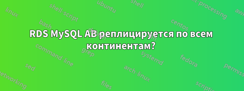 RDS MySQL AB реплицируется по всем континентам?