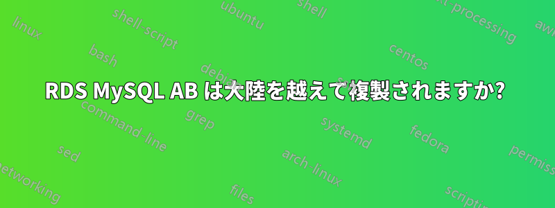 RDS MySQL AB は大陸を越えて複製されますか?