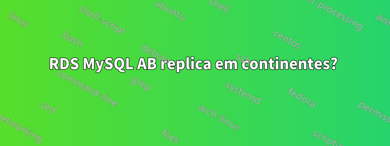 RDS MySQL AB replica em continentes?