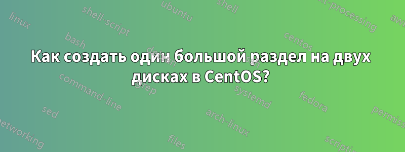 Как создать один большой раздел на двух дисках в CentOS?