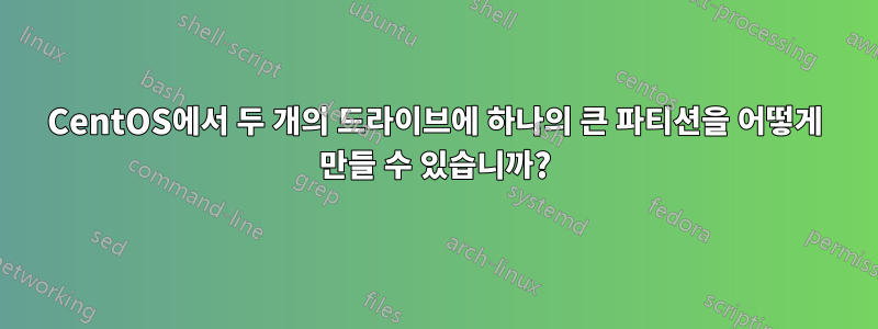 CentOS에서 두 개의 드라이브에 하나의 큰 파티션을 어떻게 만들 수 있습니까?