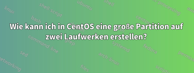 Wie kann ich in CentOS eine große Partition auf zwei Laufwerken erstellen?