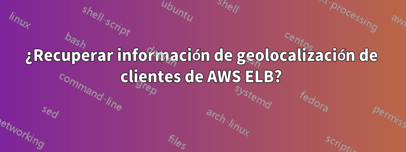 ¿Recuperar información de geolocalización de clientes de AWS ELB?