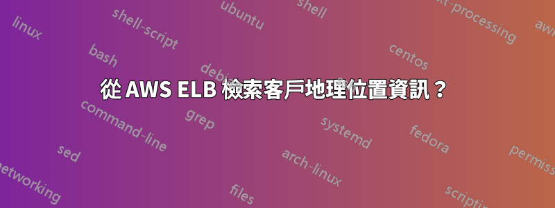 從 AWS ELB 檢索客戶地理位置資訊？