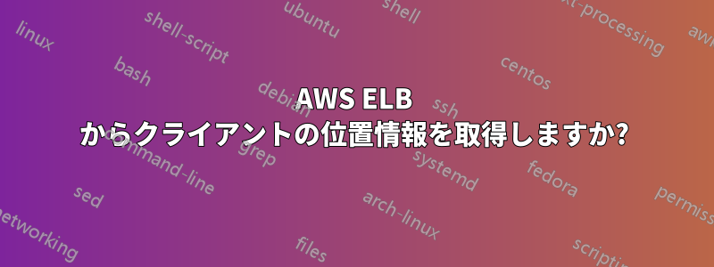 AWS ELB からクライアントの位置情報を取得しますか?