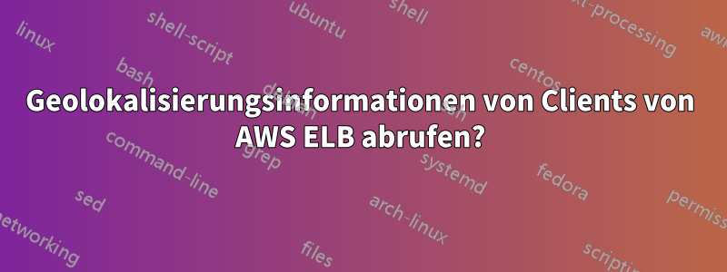 Geolokalisierungsinformationen von Clients von AWS ELB abrufen?