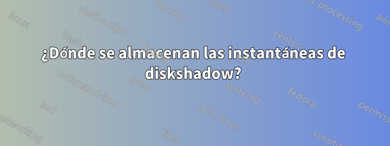 ¿Dónde se almacenan las instantáneas de diskshadow?