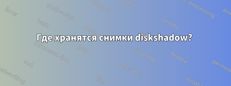 Где хранятся снимки diskshadow?