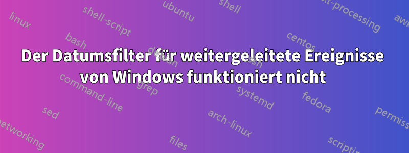 Der Datumsfilter für weitergeleitete Ereignisse von Windows funktioniert nicht