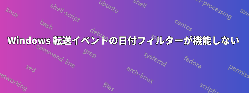 Windows 転送イベントの日付フィルターが機能しない