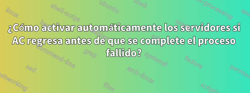 ¿Cómo activar automáticamente los servidores si AC regresa antes de que se complete el proceso fallido?