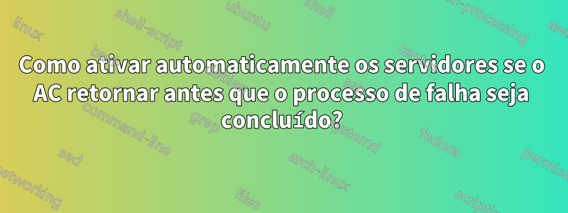 Como ativar automaticamente os servidores se o AC retornar antes que o processo de falha seja concluído?