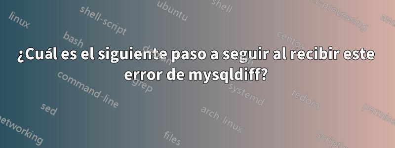 ¿Cuál es el siguiente paso a seguir al recibir este error de mysqldiff?