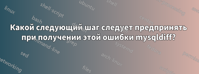 Какой следующий шаг следует предпринять при получении этой ошибки mysqldiff?