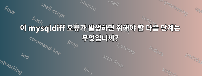 이 mysqldiff 오류가 발생하면 취해야 할 다음 단계는 무엇입니까?