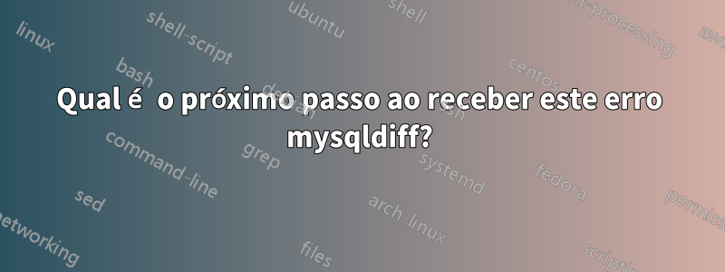 Qual é o próximo passo ao receber este erro mysqldiff?