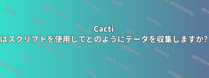 Cacti はスクリプトを使用してどのようにデータを収集しますか?