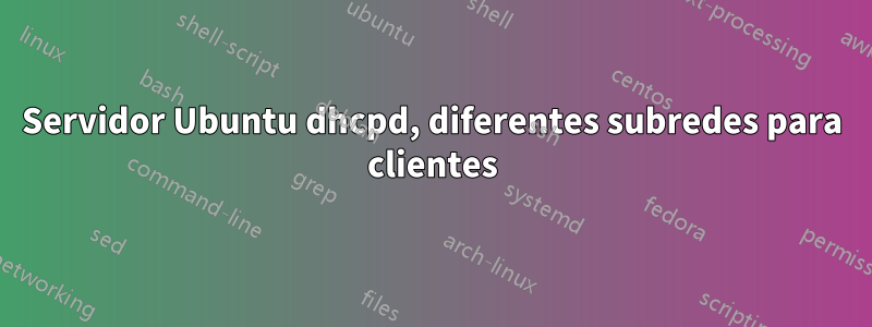 Servidor Ubuntu dhcpd, diferentes subredes para clientes