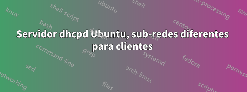 Servidor dhcpd Ubuntu, sub-redes diferentes para clientes