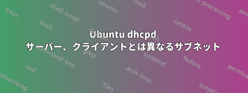 Ubuntu dhcpd サーバー、クライアントとは異なるサブネット