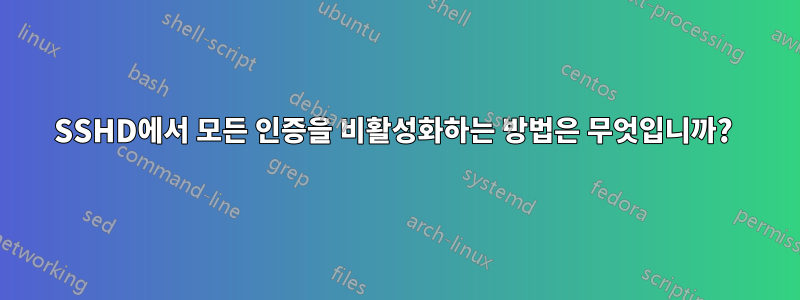 SSHD에서 모든 인증을 비활성화하는 방법은 무엇입니까? 