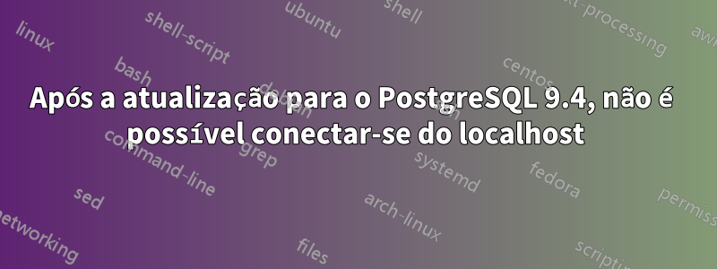 Após a atualização para o PostgreSQL 9.4, não é possível conectar-se do localhost