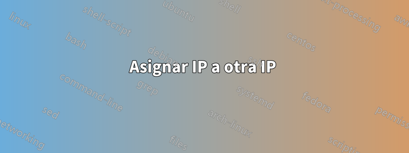 Asignar IP a otra IP