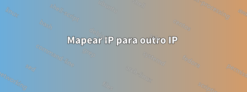 Mapear IP para outro IP