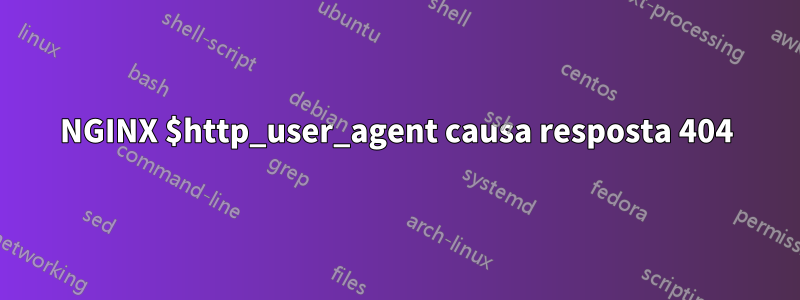 NGINX $http_user_agent causa resposta 404