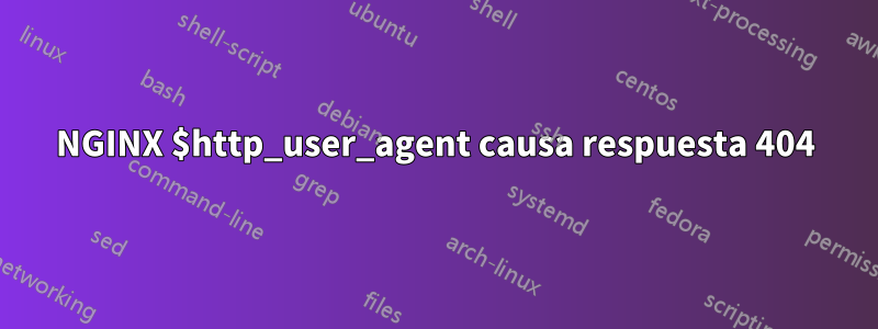 NGINX $http_user_agent causa respuesta 404