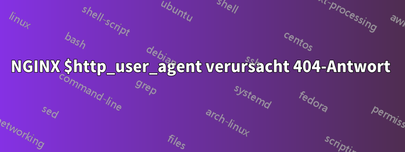 NGINX $http_user_agent verursacht 404-Antwort