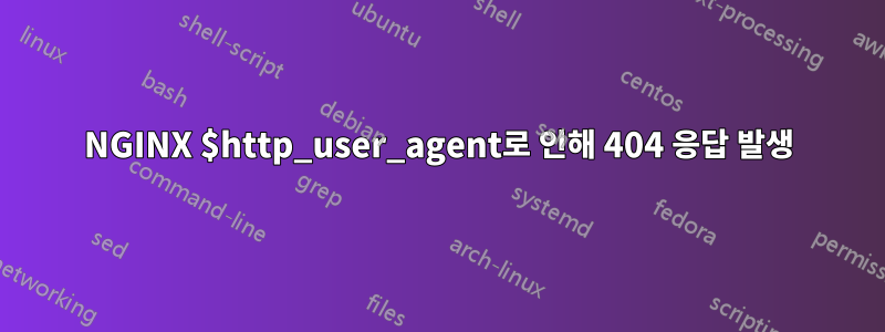 NGINX $http_user_agent로 인해 404 응답 발생