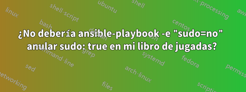 ¿No debería ansible-playbook -e "sudo=no" anular sudo: true en mi libro de jugadas?