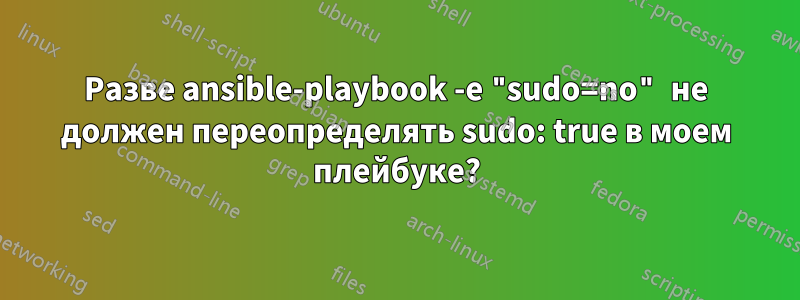 Разве ansible-playbook -e "sudo=no" не должен переопределять sudo: true в моем плейбуке?