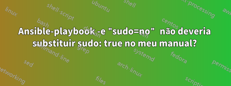 Ansible-playbook -e "sudo=no" não deveria substituir sudo: true no meu manual?