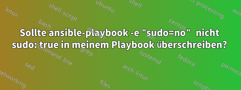 Sollte ansible-playbook -e "sudo=no" nicht sudo: true in meinem Playbook überschreiben?