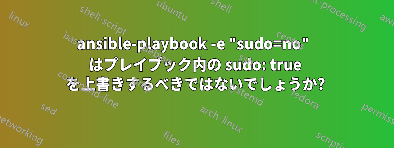 ansible-playbook -e "sudo=no" はプレイブック内の sudo: true を上書きするべきではないでしょうか?