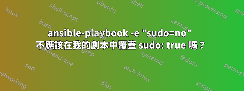 ansible-playbook -e "sudo=no" 不應該在我的劇本中覆蓋 sudo: true 嗎？