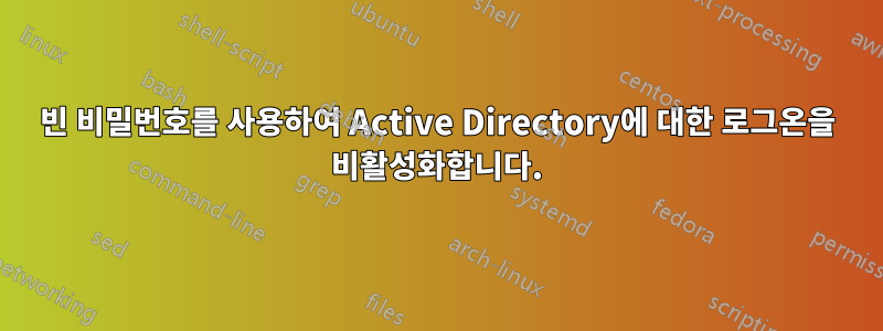 빈 비밀번호를 사용하여 Active Directory에 대한 로그온을 비활성화합니다.