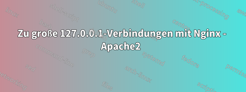 Zu große 127.0.0.1-Verbindungen mit Nginx - Apache2 