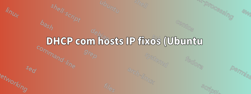 DHCP com hosts IP fixos (Ubuntu)