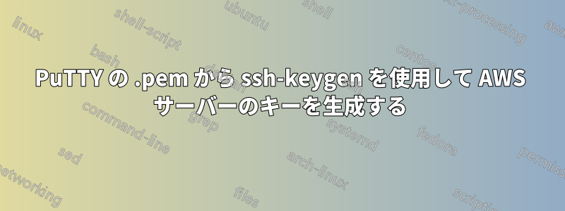 PuTTY の .pem から ssh-keygen を使用して AWS サーバーのキーを生成する