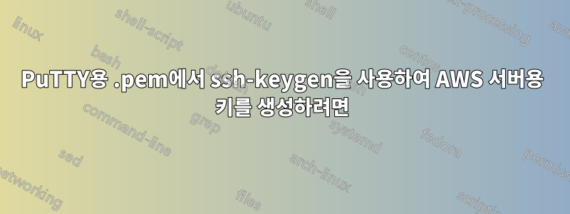 PuTTY용 .pem에서 ssh-keygen을 사용하여 AWS 서버용 키를 생성하려면