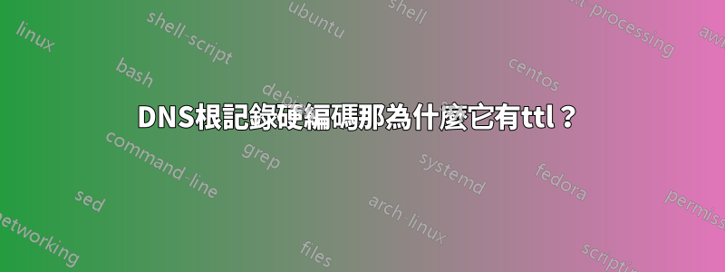 DNS根記錄硬編碼那為什麼它有ttl？