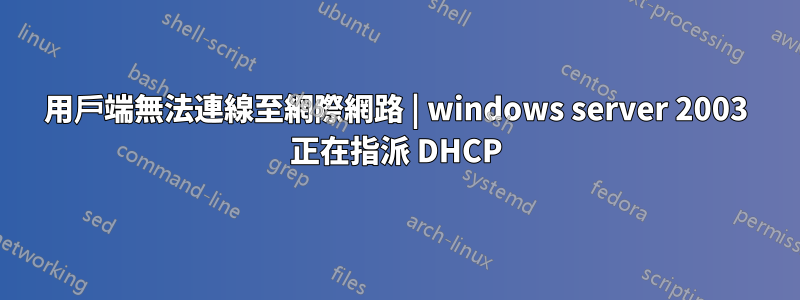 用戶端無法連線至網際網路 | windows server 2003 正在指派 DHCP