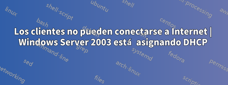 Los clientes no pueden conectarse a Internet | Windows Server 2003 está asignando DHCP