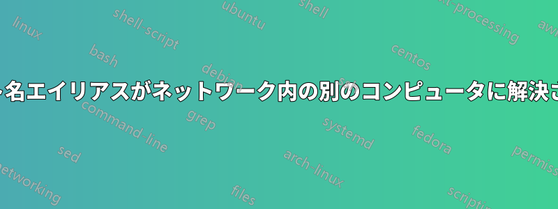 ホスト名エイリアスがネットワーク内の別のコンピュータに解決される