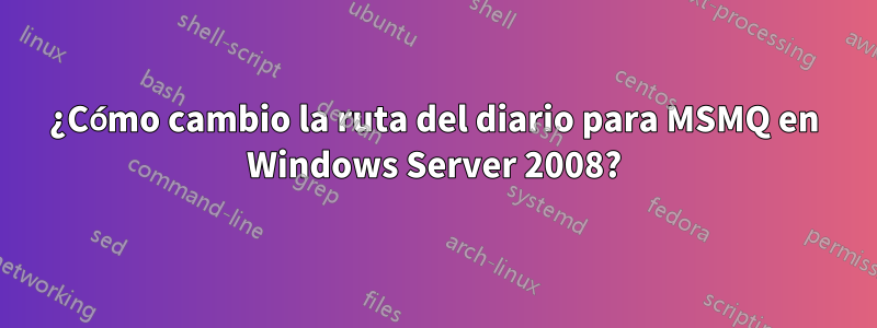 ¿Cómo cambio la ruta del diario para MSMQ en Windows Server 2008?