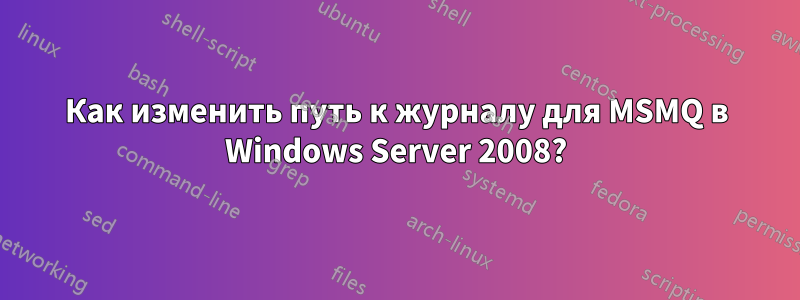 Как изменить путь к журналу для MSMQ в Windows Server 2008?