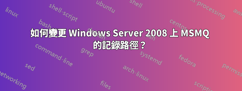 如何變更 Windows Server 2008 上 MSMQ 的記錄路徑？